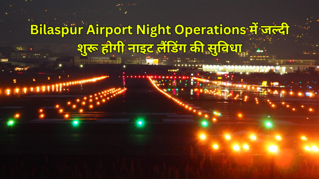 Bilaspur Airport Night Operations में जल्दी शुरू होगी नाइट लैंडिंग की सुविधा